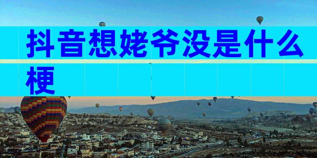 抖音想姥爷没是什么梗