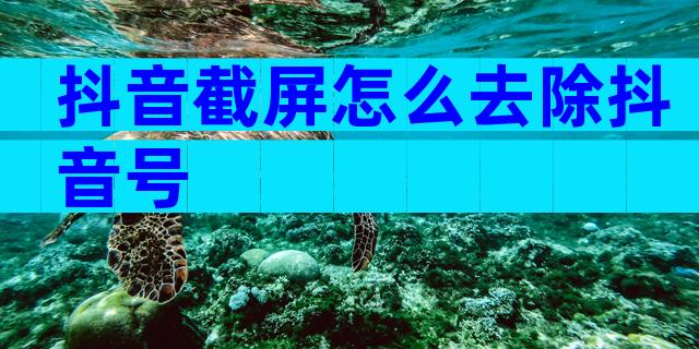 抖音截屏怎么去除抖音号