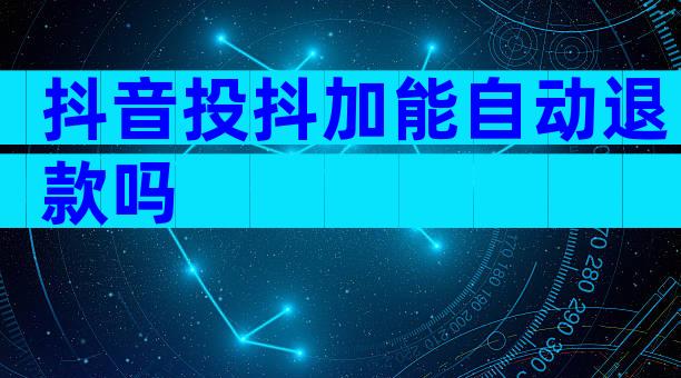 抖音投抖加能自动退款吗