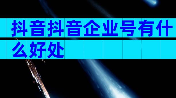 抖音抖音企业号有什么好处