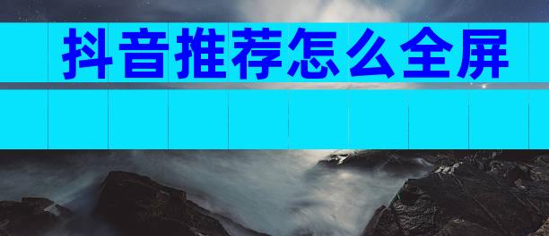 抖音推荐怎么全屏