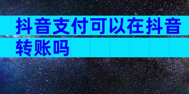 抖音支付可以在抖音转账吗