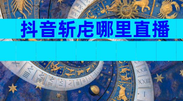 抖音斩虍哪里直播