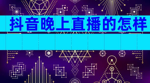 抖音晚上直播的怎样