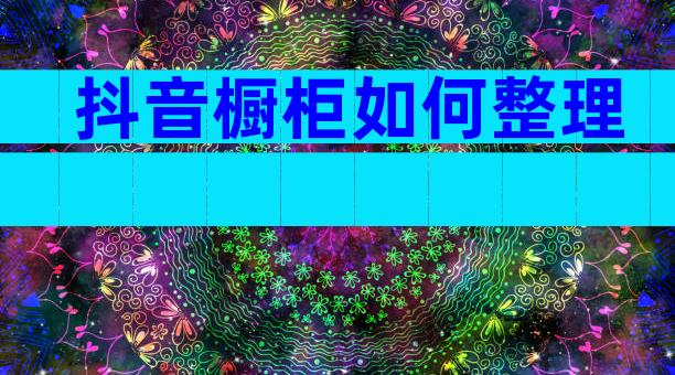 抖音橱柜如何整理
