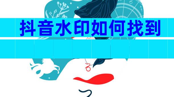 抖音水印如何找到