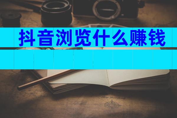 抖音浏览什么赚钱