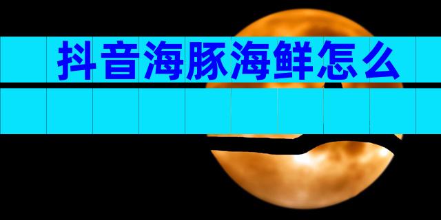 抖音海豚海鲜怎么