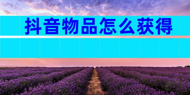 抖音物品怎么获得
