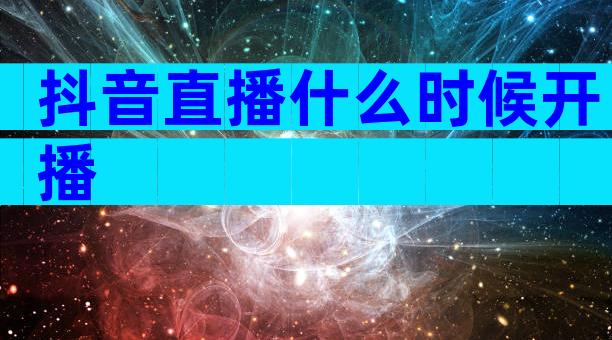 抖音直播什么时候开播