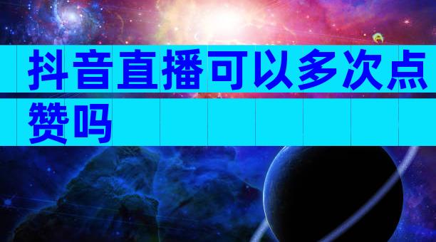 抖音直播可以多次点赞吗