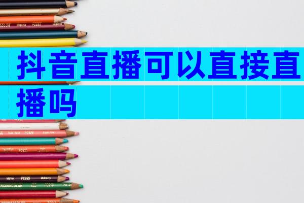 抖音直播可以直接直播吗