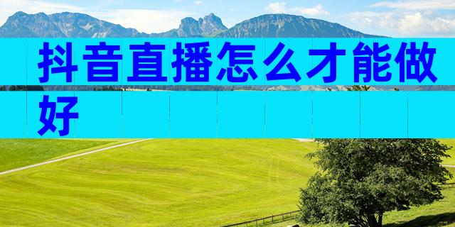 抖音直播怎么才能做好