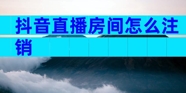 抖音直播房间怎么注销