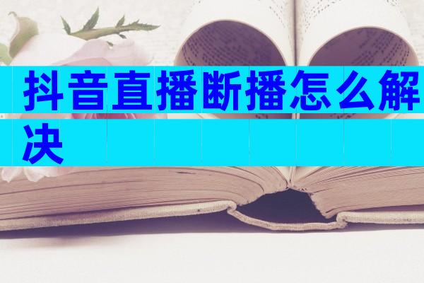 抖音直播断播怎么解决