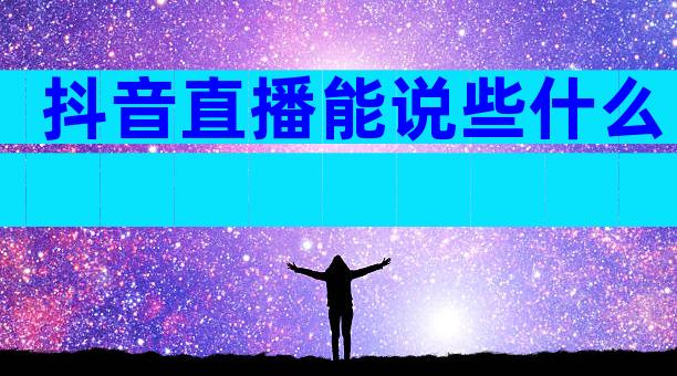 抖音直播能说些什么