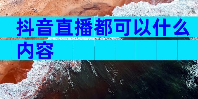 抖音直播都可以什么内容