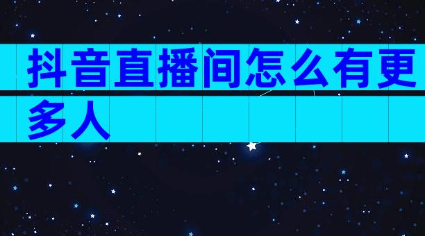 抖音直播间怎么有更多人