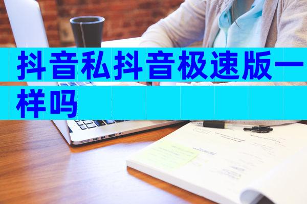 抖音私抖音极速版一样吗