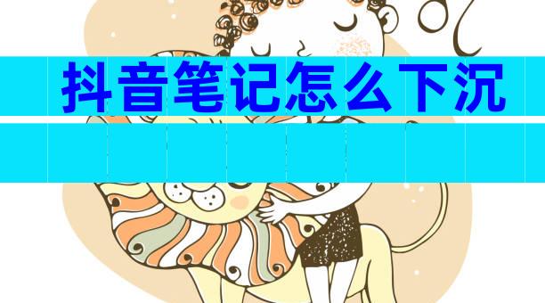 抖音笔记怎么下沉