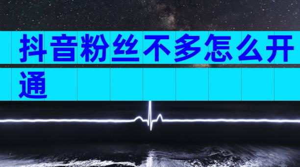 抖音粉丝不多怎么开通