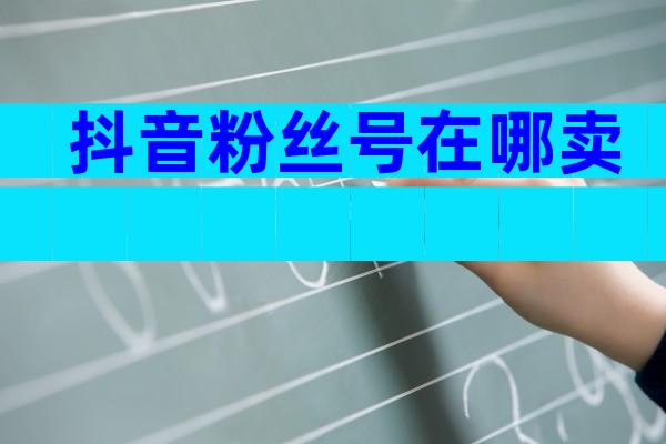 抖音粉丝号在哪卖