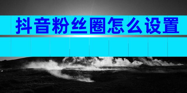 抖音粉丝圈怎么设置