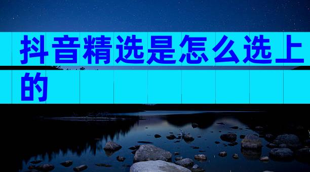 抖音精选是怎么选上的