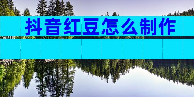 抖音红豆怎么制作