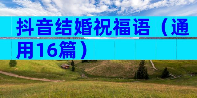 抖音结婚祝福语（通用16篇）