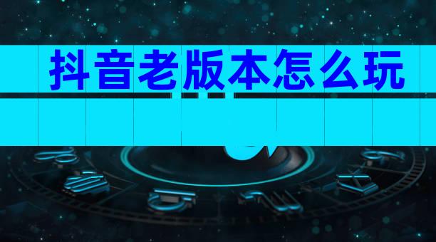 抖音老版本怎么玩