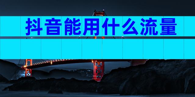 抖音能用什么流量