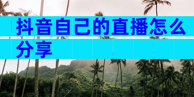 抖音自己的直播怎么分享