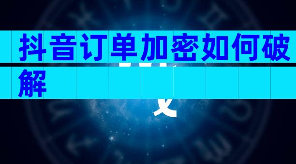 抖音订单加密如何破解