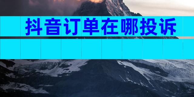 抖音订单在哪投诉