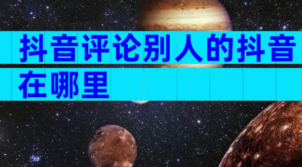 抖音评论别人的抖音在哪里