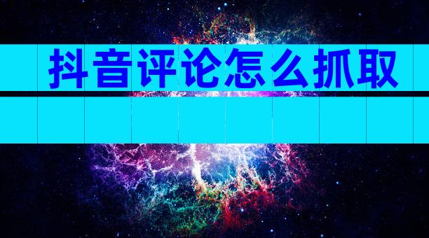 抖音评论怎么抓取