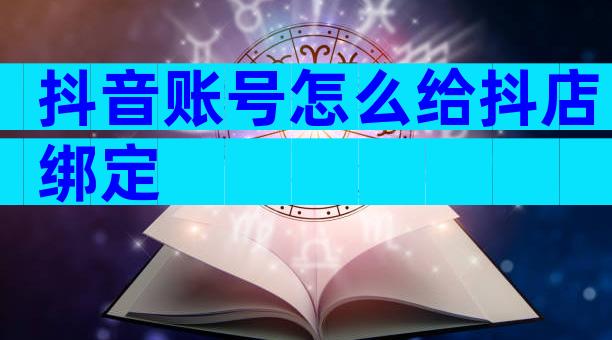 抖音账号怎么给抖店绑定