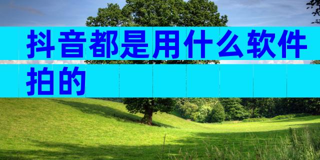 抖音都是用什么软件拍的