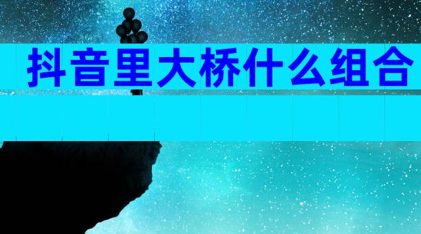 抖音里大桥什么组合