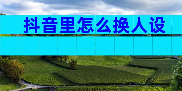 抖音里怎么换人设