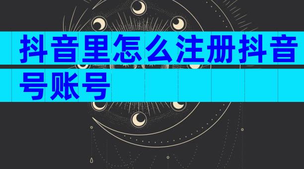 抖音里怎么注册抖音号账号
