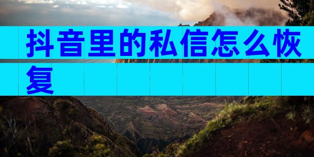 抖音里的私信怎么恢复