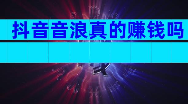 抖音音浪真的赚钱吗