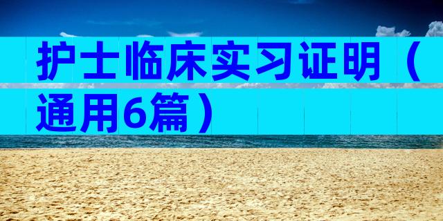 护士临床实习证明（通用6篇）