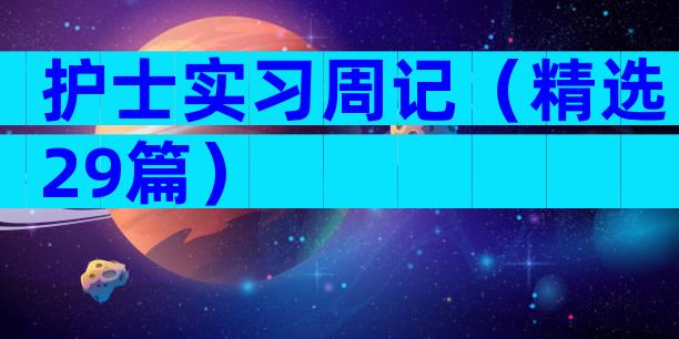 护士实习周记（精选29篇）