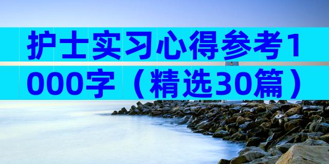 护士实习心得参考1000字（精选30篇）