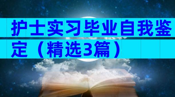 护士实习毕业自我鉴定（精选3篇）