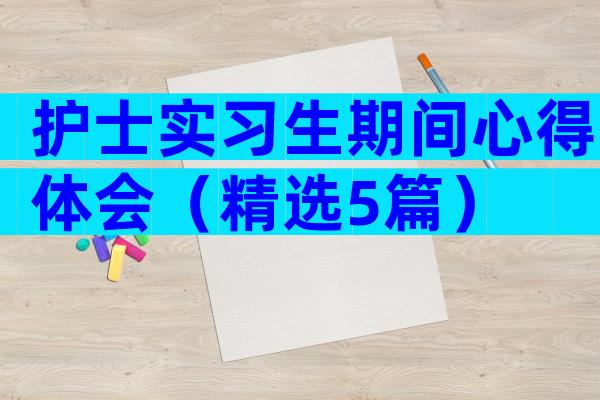 护士实习生期间心得体会（精选5篇）
