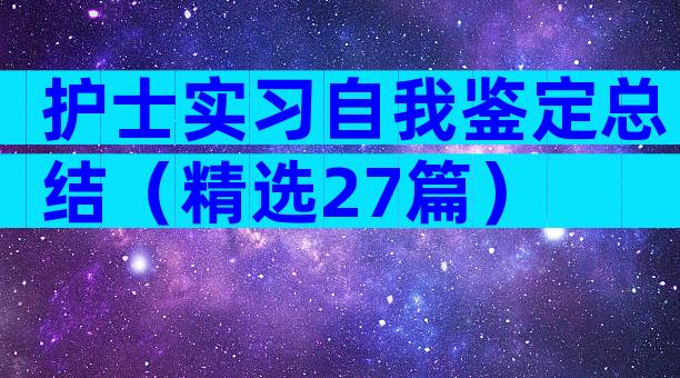 护士实习自我鉴定总结（精选27篇）